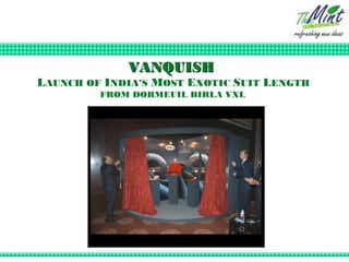 VANQUISH
LAUNCH OF INDIA’S MOST EXOTIC SUIT LENGTH
         FROM DORMEUIL BIRLA VXL
 