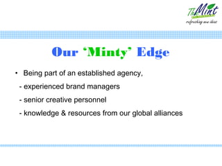 Our ‘Minty’ Edge
• Being part of an established agency,
 - experienced brand managers
 - senior creative personnel
 - knowledge & resources from our global alliances
 