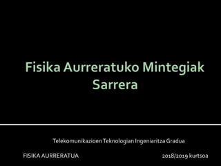 TelekomunikazioenTeknologian IngeniaritzaGradua
FISIKA AURRERATUA 2018/2019 kurtsoa
 