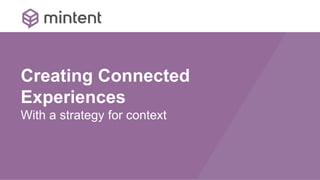 Creating Connected
Experiences
With a strategy for context
 