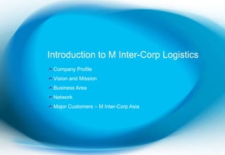 1 Introduction to M Inter-Corp Logistics  Company Profile  Vision and Mission  Business Area  Network  Major Customers – M Inter-Corp Asia 
