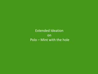 Extended Ideation
on
Polo – Mint with the hole
 