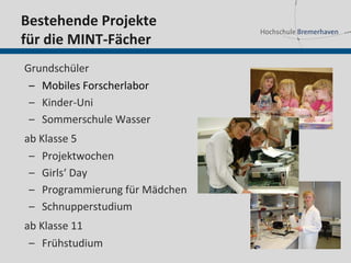 Bestehende Projekte
für die MINT-Fächer
Grundschüler
 – Mobiles Forscherlabor
 – Kinder-Uni
 – Sommerschule Wasser
ab Klasse 5
 – Projektwochen
 – Girls‘ Day
 – Programmierung für Mädchen
 – Schnupperstudium
ab Klasse 11
 – Frühstudium
 