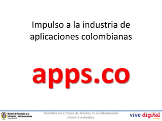 Impulso a la industria de
aplicaciones colombianas



apps.co
   Iniciativa en proceso de diseño; no es información
                    oficial ni definitiva.
 