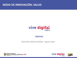 NODO DE INNOVACIÓN: SALUD




                         GRACIAS

           CRISTIAN CAMILO OSORIO - Agosto 2012
 