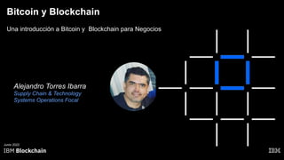 Bitcoin y Blockchain
Una introducción a Bitcoin y Blockchain para Negocios
Junio 2022
Alejandro Torres Ibarra
Supply Chain & Technology
Systems Operations Focal
 