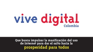 Que busca impulsar la masificación del uso
   de Internet para dar el salto hacia la
     prosperidad para todos
 