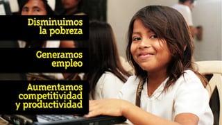 Disminuimos
     la pobreza

    Generamos
       empleo

   Aumentamos
 competitividad
y productividad
 