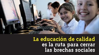 La educación de calidad
    es la ruta para cerrar
     las brechas sociales
 