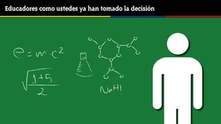 Educadores como ustedes ya han tomado la decisión
 