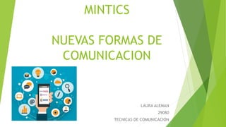 MINTICS
NUEVAS FORMAS DE
COMUNICACION
LAURA ALEMAN
29080
TECNICAS DE COMUNICACION
 