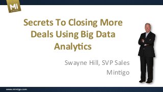 Secrets	
  To	
  Closing	
  More	
  
Deals	
  Using	
  Big	
  Data	
  
Analy6cs	
  
Swayne	
  Hill,	
  SVP	
  Sales	
  
Min0go	
  

 