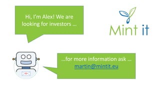 Hi, I’m Alex! We are
looking for investors …
…for more information ask …
martin@mintit.eu
 