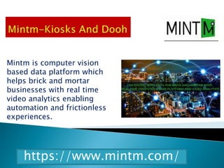Mintm is computer vision
based data platform which
helps brick and mortar
businesses with real time
video analytics enabling
automation and frictionless
experiences.
https://www.mintm.com/
 