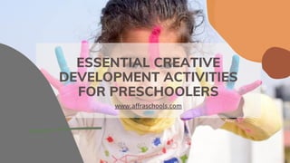 ESSENTIAL CREATIVE
DEVELOPMENT ACTIVITIES
FOR PRESCHOOLERS
www.affraschools.com
 