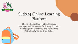 Sudo24 Online Learning
Platform
Effective Online Study Habits: Discover
Strategies and Techniques for Staying Focused,
Managing Time Effectively, and Maintaining
Motivation While Studying Online
 