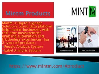MintM is Digital Signage
Solutions based data platform
help mortar businesses with
real time measurement
enabling automation and
frictionless experiences; has
2 types of products:
People Analysis System
Label Analysis System
https://www.mintm.com/#product
 
