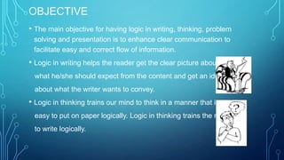 OBJECTIVE
• The main objective for having logic in writing, thinking, problem
solving and presentation is to enhance clear...