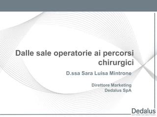 Dalle sale operatorie ai percorsi chirurgici D.ssa Sara Luisa Mintrone Direttore Marketing Dedalus SpA 