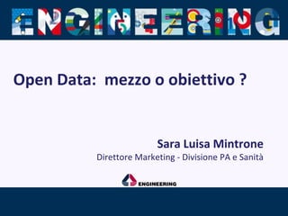 Open Data: mezzo o obiettivo ?
Sara Luisa Mintrone
Direttore Marketing - Divisione PA e Sanità
 