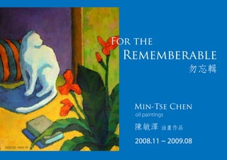 For the
 Rememberable



   Min-Tse Chen
    oil paintings



    2008.11 ~ 2009.08
 