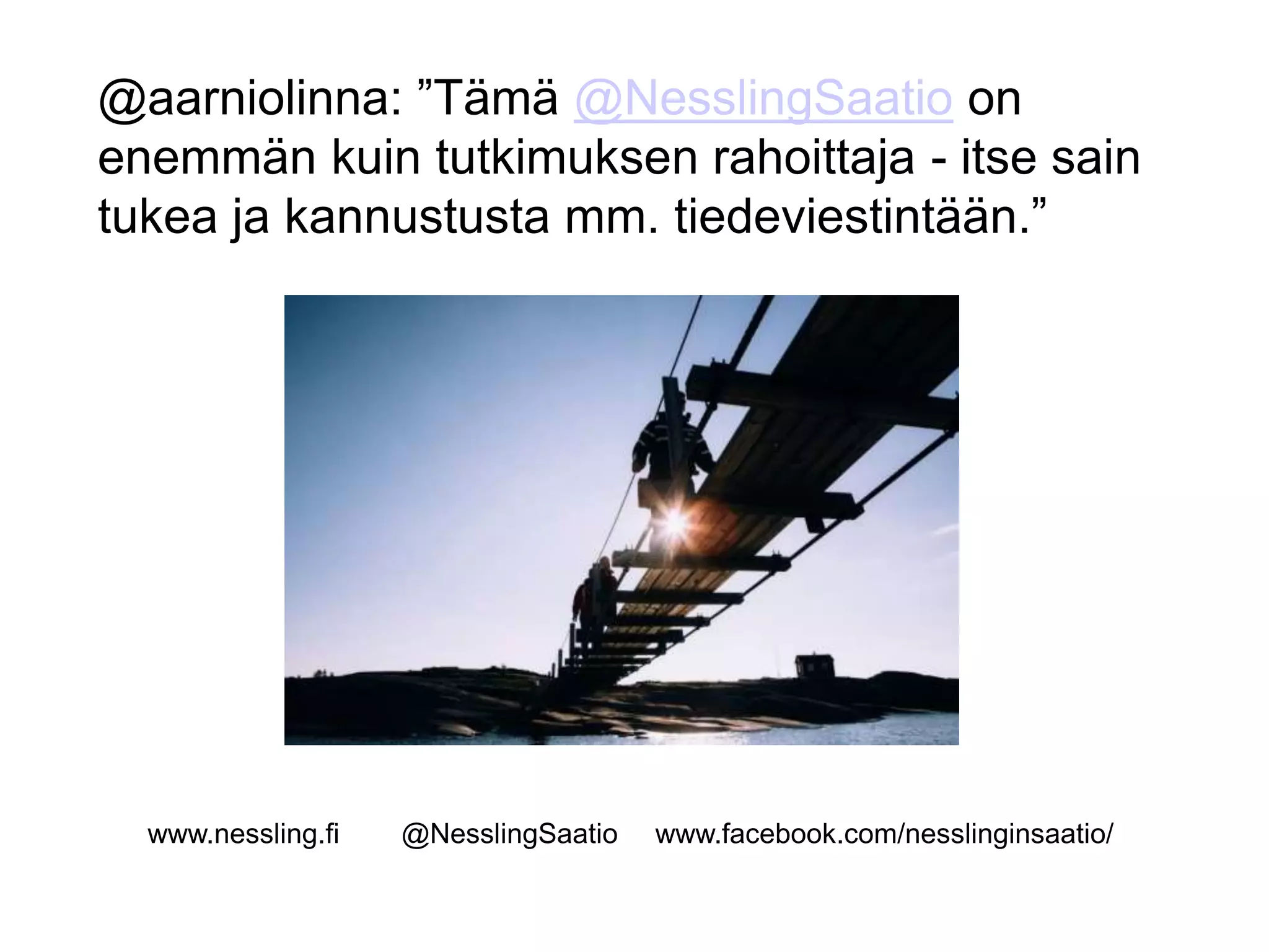 @aarniolinna: ”Tämä @NesslingSaatio on
enemmän kuin tutkimuksen rahoittaja - itse sain
tukea ja kannustusta mm. tiedeviestintään.”
www.nessling.fi @NesslingSaatio www.facebook.com/nesslinginsaatio/
 