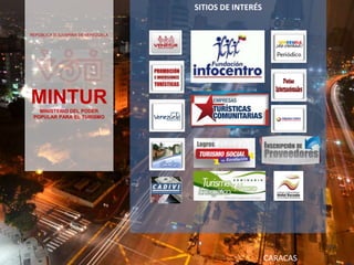 REPÚBLICA BOLIVARINA DE VENEZUELA
MINTURMINISTERIO DEL PODER
POPULAR PARA EL TURISMO
SITIOS DE INTERÉS
CARACAS
 