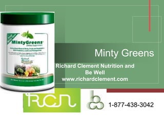 Company
LOGO
Minty Greens
Richard Clement Nutrition and
Be Well
www.richardclement.com
1-877-438-3042
 
