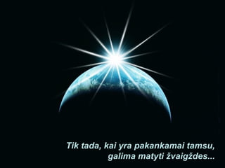Tik tada, kai yra pakankamai tamsu, galima matyti žvaigždes... 