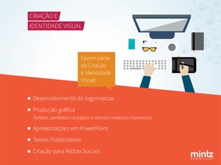 C O M U N I C A Ç Ã O
CRIAÇÃO E
IDENTIDADE VISUAL
Fazem parte
da Criação
e Identidade
Visual:
Desenvolvimento de logomarcas
Produção gráﬁca
(folders, panﬂetos cardápios e demais materiais impressos)
Apresentações em PowerPoint
Textos Publicitários
Criação para Mídias Sociais
 