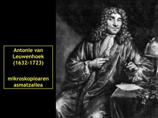 Antonie van
Leuwenhoek
(1632-1723)
argi
mikroskopioaren
asmatzailea
d
 