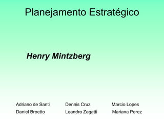 Planejamento Estratégico Henry Mintzberg Adriano de Santi 	     Dennis Cruz                 Marcio Lopes 	Daniel Broetto 	     Leandro Zagatti            Mariana Perez 