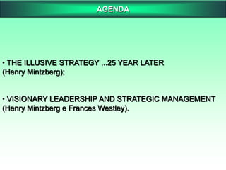 AGENDATHE ILLUSIVE STRATEGY ...25 YEAR LATER(Henry Mintzberg);VISIONARY LEADERSHIP AND STRATEGIC MANAGEMENT(Henry Mintzberg e Frances Westley).