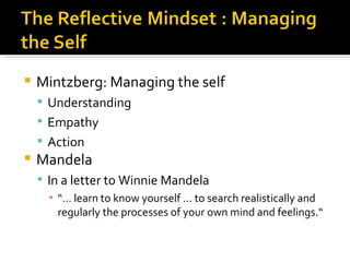    Mintzberg: Managing the self
     Understanding
     Empathy
     Action
   Mandela
     In a letter to Winnie Mandela
      ▪ “… learn to know yourself ... to search realistically and
        regularly the processes of your own mind and feelings.“
 