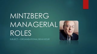 MINTZBERG
MANAGERIAL
ROLES
SUBJECT – ORGANISATIONAL BEHAVIOUR
 