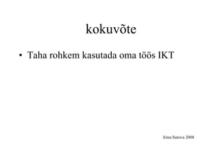 kokuvõte Taha rohkem kasutada oma töös IKT Irina Sutova 2008 