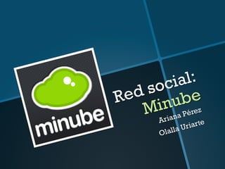 Red social:
Minube
Ariana Pérez
Olalla Uriarte
 