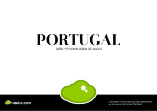 PORTUGAL
 GUÍA PERSONALIZADA DE VIAJES




                                Los mejores rincones para tus viajes descubiertos
                                por los usuarios de minube. Disfrútala!
 