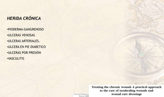 HERIDA CRÓNICA
•PIODERMA GANGRENOSO
•ULCERAS VENOSAS
•ULCERAS ARTERIALES.
•ULCERA EN PIE DIABETICO
•ULCERAS POR PRESIÓN
•VASCULITIS
 