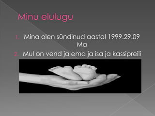 1.
2.

Mina olen sündinud aastal 1999.29.09
Ma
Mul on vend ja ema ja isa ja kassipreili

 