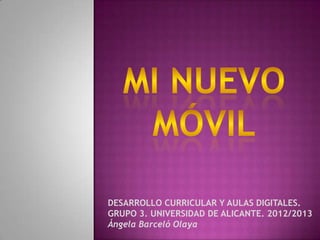 DESARROLLO CURRICULAR Y AULAS DIGITALES.
GRUPO 3. UNIVERSIDAD DE ALICANTE. 2012/2013
Ángela Barceló Olaya
 