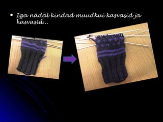  Iga nädal kindad muudkui kasvasid jaIga nädal kindad muudkui kasvasid ja
kasvasid...kasvasid...
 