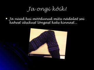 Ja ongi kõik!Ja ongi kõik!
 Ja nüüd kui möödunud mitu nädalat saiJa nüüd kui möödunud mitu nädalat sai
kahest üksikust lõngast kaks kinnast...kahest üksikust lõngast kaks kinnast...
 