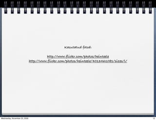 Kasutatud fotod:

                                         http://www.flickr.com/photos/heinteele
                               http://www.flickr.com/photos/heinteele/4013461081/sizes/l/




Wednesday, November 25, 2009                                                                12
 