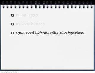 Ehitati 1975

                         Renoveeriti 2009

                         1985 avati informaatika süvaõppeklass




Wednesday, November 25, 2009                                     4
 