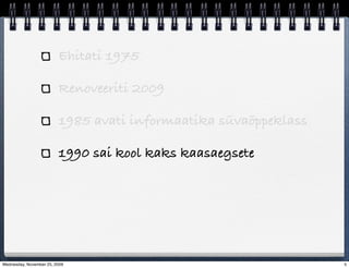 Ehitati 1975

                         Renoveeriti 2009

                         1985 avati informaatika süvaõppeklass

                         1990 sai kool kaks kaasaegsete




Wednesday, November 25, 2009                                     5
 