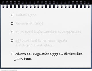Ehitati 1975

                         Renoveeriti 2009

                         1985 avati informaatika süvaõppeklass

                         1990 sai kool kaks kaasaegsete
                         arvutitega arvutiklassi

                         Alates 11. augustist 1999 on direktoriks
                         Jaan Paas

Wednesday, November 25, 2009                                        6
 