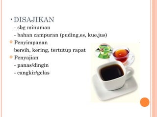 •DISAJIKAN
- sbg minuman
- bahan campuran (puding,es, kue,jus)
 Penyimpanan
bersih, kering, tertutup rapat
 Penyajian
- panas/dingin
- cangkir/gelas

 
