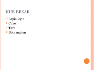 KUE BESAR
Lapis legit
 Cake
 Tart
 Bika mabon


 