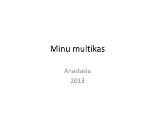 Minu multikas
Anastasia
2013
 